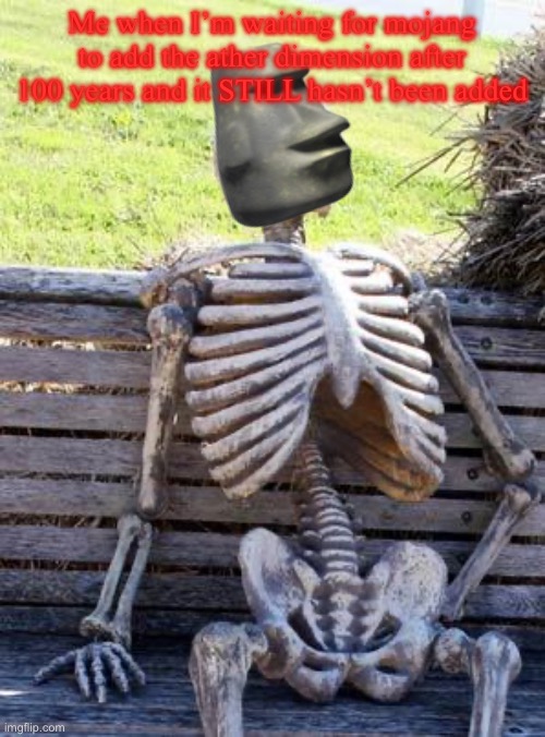 TRUE | Me when I’m waiting for mojang to add the ather dimension after 100 years and it STILL hasn’t been added | image tagged in memes,waiting skeleton | made w/ Imgflip meme maker