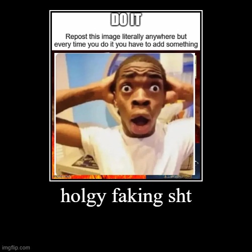 holgy faking sht | | made w/ Imgflip demotivational maker
