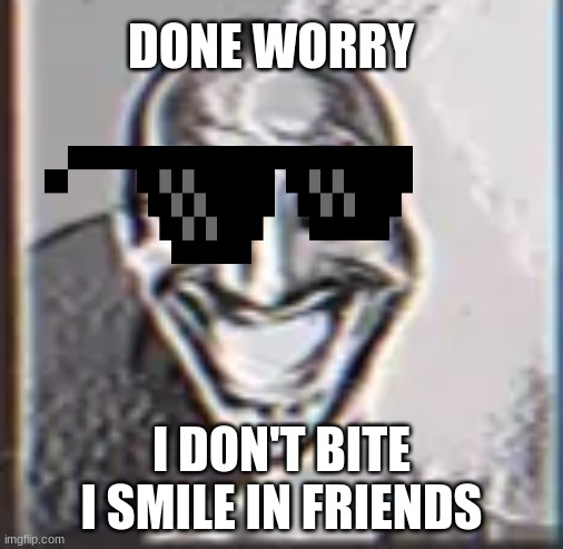 trying be nice! | DONE WORRY; I DON'T BITE I SMILE IN FRIENDS | image tagged in smile tapes | made w/ Imgflip meme maker