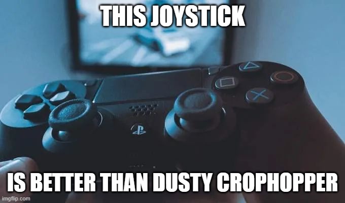 The way to a man's heart | THIS JOYSTICK; IS BETTER THAN DUSTY CROPHOPPER | image tagged in the way to a man's heart | made w/ Imgflip meme maker