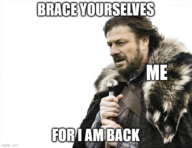 Brace Yourselves X is Coming Meme | BRACE YOURSELVES; ME; FOR I AM BACK | image tagged in memes,brace yourselves x is coming | made w/ Imgflip meme maker