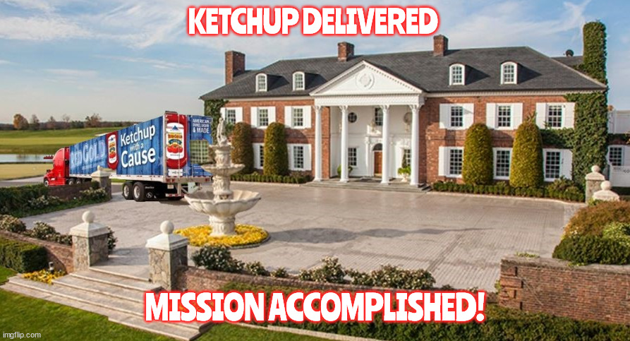 Mission Accomplished! | KETCHUP DELIVERED; MISSION ACCOMPLISHED! | image tagged in donald trump,bedminster,ketchup,tantrum,mess,mission accomplished | made w/ Imgflip meme maker