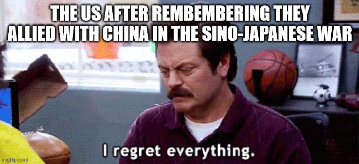 us regrets sino-japanese war | THE US AFTER REMBEMBERING THEY ALLIED WITH CHINA IN THE SINO-JAPANESE WAR | image tagged in i regret | made w/ Imgflip meme maker
