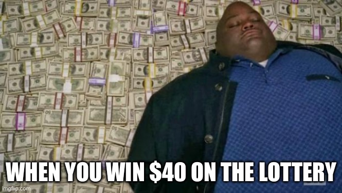 huell money | WHEN YOU WIN $40 ON THE LOTTERY | image tagged in huell money | made w/ Imgflip meme maker