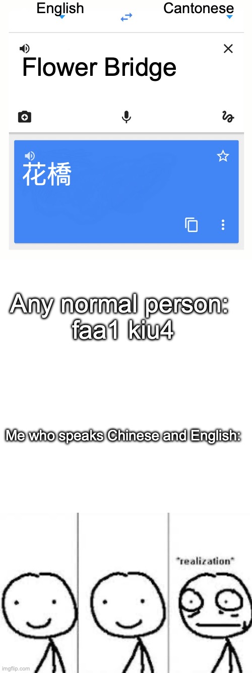 to all people who speak Chinese | English; Cantonese; Flower Bridge; 花橋; Any normal person: 
faa1 kiu4; Me who speaks Chinese and English: | image tagged in google translate | made w/ Imgflip meme maker