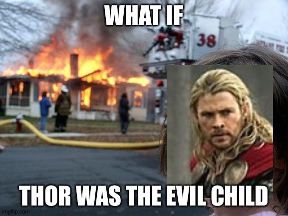 loki: ODINNNN! THOR SET A MIDGARDIAN'S HOUSE ON FIRE AGAIN! | WHAT IF; THOR WAS THE EVIL CHILD | image tagged in memes,disaster girl | made w/ Imgflip meme maker