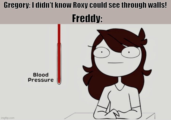 idk | Gregory: I didn't know Roxy could see through walls! Freddy: | image tagged in jaiden animations blood pressure | made w/ Imgflip meme maker