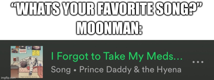 Im back. Partys over. | “WHATS YOUR FAVORITE SONG?”; MOONMAN: | made w/ Imgflip meme maker