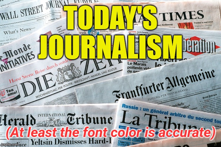 At least it's the right font color | TODAY'S JOURNALISM; (At least the font color is accurate) | image tagged in yellow,journalism,fake news,media bias | made w/ Imgflip meme maker