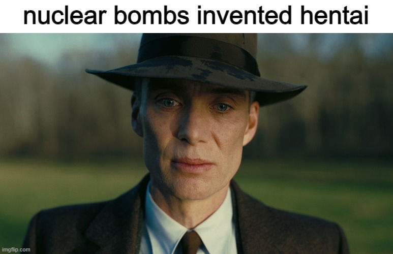 Oppenheimer Death Stare | nuclear bombs invented hentai | image tagged in oppenheimer death stare | made w/ Imgflip meme maker