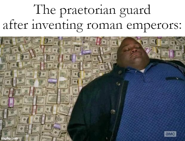 huell money | The praetorian guard after inventing roman emperors: | image tagged in huell money | made w/ Imgflip meme maker