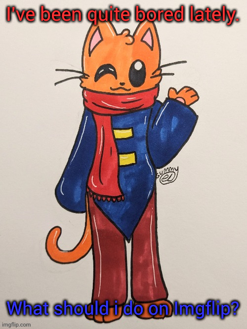 Scarf (redrawn by Gummy Axolotl) | I've been quite bored lately. What should i do on Imgflip? | image tagged in scarf redrawn by gummy axolotl | made w/ Imgflip meme maker