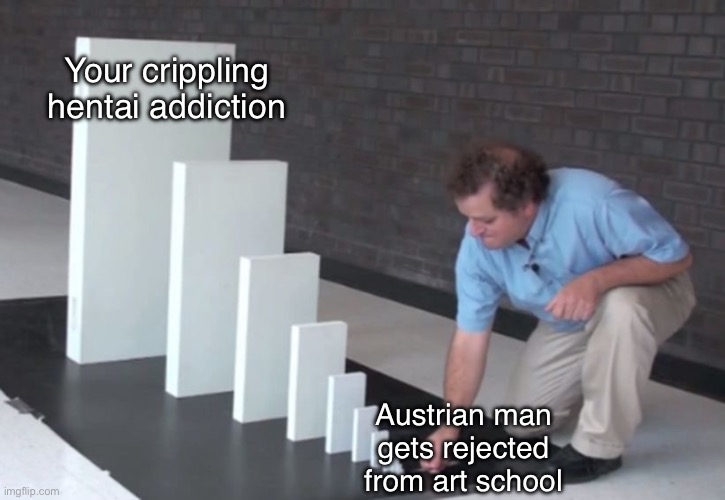 Domino Effect | Austrian man gets rejected from art school Your crippling hentai addiction | image tagged in domino effect | made w/ Imgflip meme maker