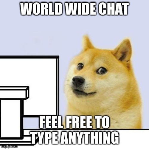 World Wide Chat | WORLD WIDE CHAT; FEEL FREE TO TYPE ANYTHING | image tagged in world wide chat | made w/ Imgflip meme maker