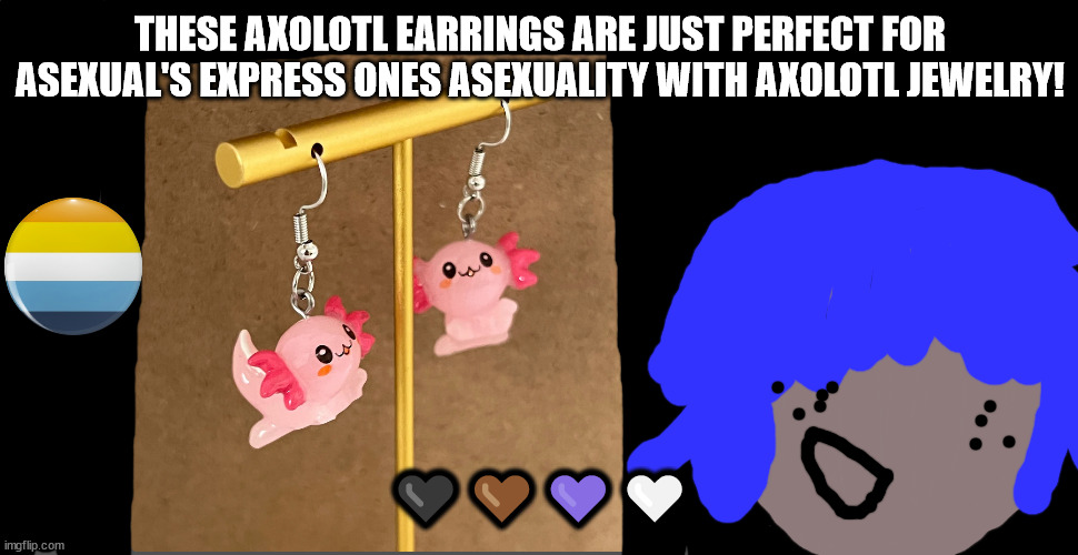 Follow the rainbow.... | THESE AXOLOTL EARRINGS ARE JUST PERFECT FOR ASEXUAL'S EXPRESS ONES ASEXUALITY WITH AXOLOTL JEWELRY! 🖤🤎💜🤍 | image tagged in asexual memes,ace memes,mike skinner will not die tomorrow,asexual meme time,ace,kawaii axolotl | made w/ Imgflip meme maker