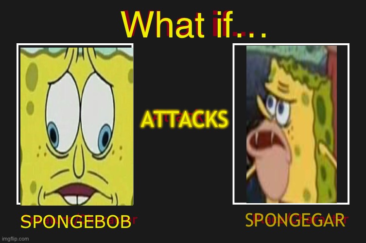 Yes | What if…; ATTACKS; SPONGEGAR; SPONGEBOB | image tagged in spongebob,spongegar | made w/ Imgflip meme maker