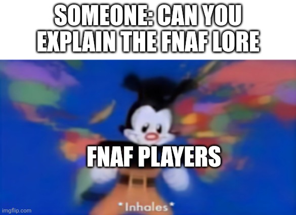 Fnaf | SOMEONE: CAN YOU EXPLAIN THE FNAF LORE; FNAF PLAYERS | image tagged in yakko inhale | made w/ Imgflip meme maker
