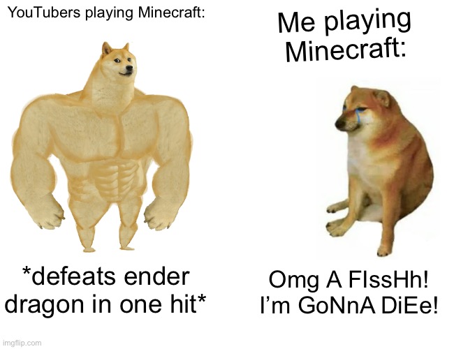 Buff Doge vs. Cheems | YouTubers playing Minecraft:; Me playing Minecraft:; Omg A FIssHh! I’m GoNnA DiEe! *defeats ender dragon in one hit* | image tagged in memes,buff doge vs cheems | made w/ Imgflip meme maker