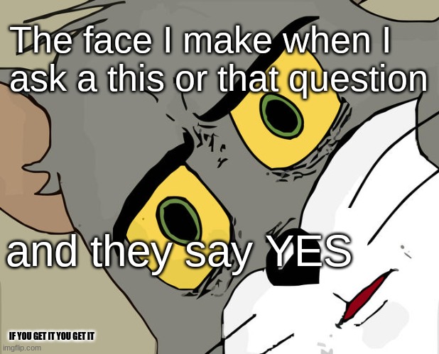 Just answer the dang question | The face I make when I ask a this or that question; and they say YES; IF YOU GET IT YOU GET IT | image tagged in memes,unsettled tom | made w/ Imgflip meme maker