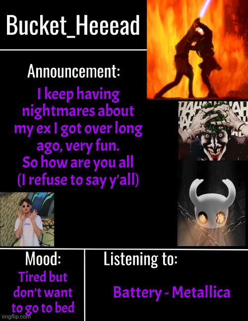 A good title | I keep having nightmares about my ex I got over long ago, very fun. So how are you all (I refuse to say y'all); Tired but don't want to go to bed; Battery - Metallica | image tagged in bucket_heeeads announcement template | made w/ Imgflip meme maker