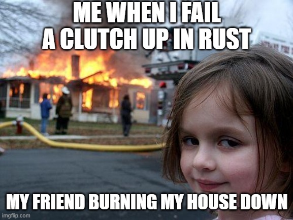 alah | ME WHEN I FAIL A CLUTCH UP IN RUST; MY FRIEND BURNING MY HOUSE DOWN | image tagged in memes | made w/ Imgflip meme maker