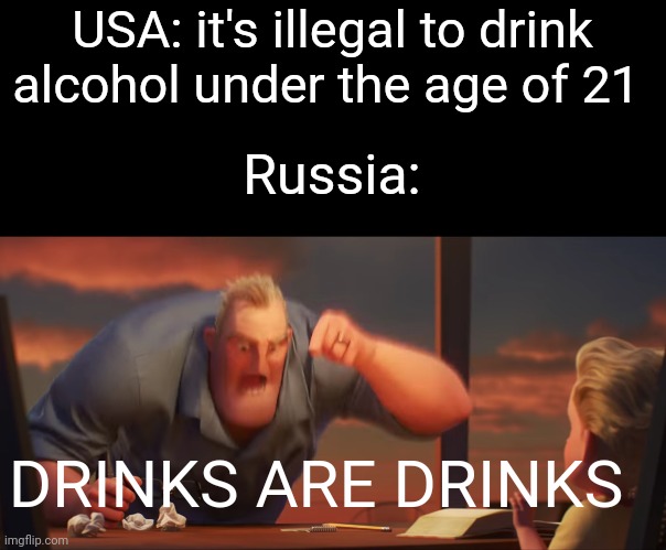 A re-upload of a meme back in August | USA: it's illegal to drink alcohol under the age of 21; Russia:; DRINKS ARE DRINKS | image tagged in math is math,usa,russia,memes | made w/ Imgflip meme maker