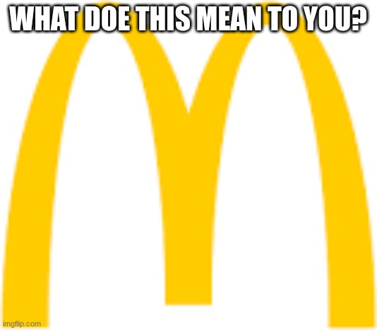 What does this mean to you | WHAT DOE THIS MEAN TO YOU? | image tagged in what does this mean to you,mcdonalds | made w/ Imgflip meme maker