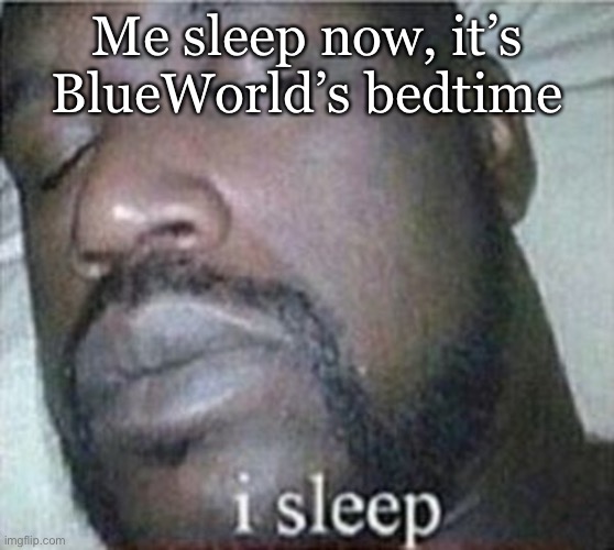 Zzzzz | Me sleep now, it’s BlueWorld’s bedtime | image tagged in shaq i sleep only | made w/ Imgflip meme maker