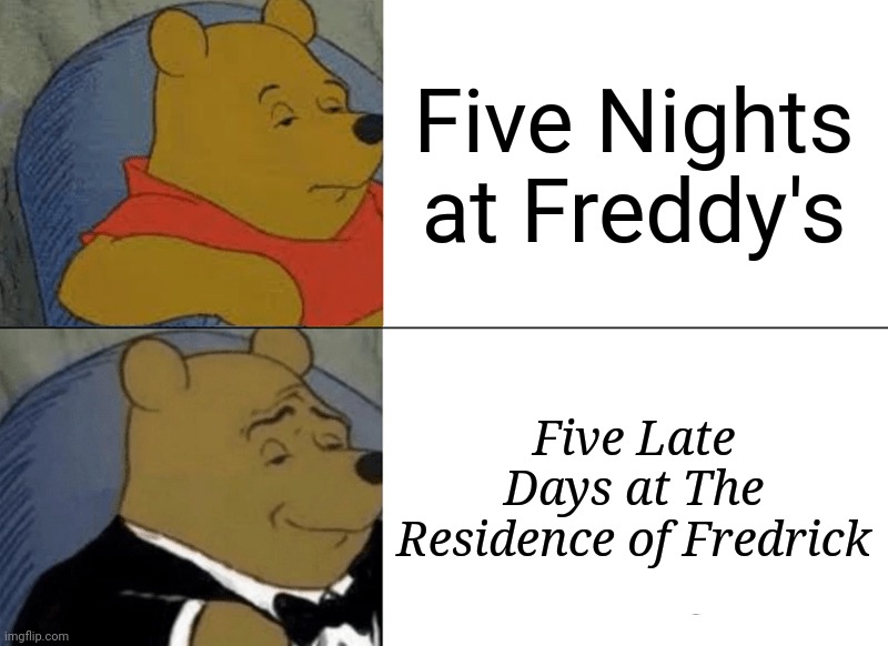 Tuxedo Winnie The Pooh | Five Nights at Freddy's; Five Late Days at The Residence of Fredrick | image tagged in memes,tuxedo winnie the pooh,fnaf | made w/ Imgflip meme maker
