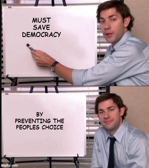 democracy | MUST SAVE DEMOCRACY; BY PREVENTING THE PEOPLES CHOICE | image tagged in democracy | made w/ Imgflip meme maker
