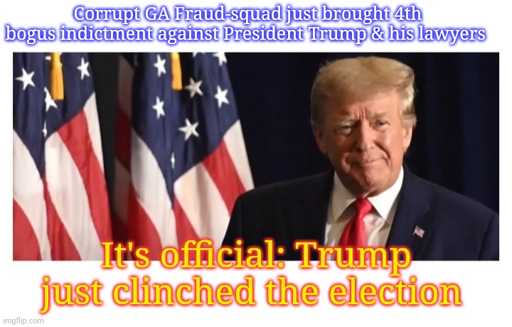 IT'S OFFICIAL | Corrupt GA Fraud-squad just brought 4th bogus indictment against President Trump & his lawyers; It's official: Trump just clinched the election | image tagged in stop,crooked,government corruption,vote,president trump | made w/ Imgflip meme maker