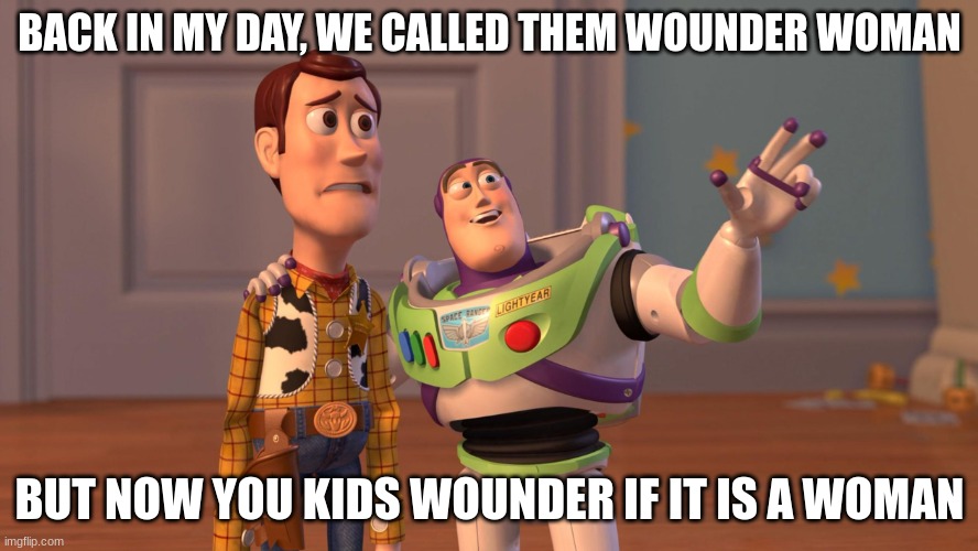Back in my day.... | BACK IN MY DAY, WE CALLED THEM WOUNDER WOMAN; BUT NOW YOU KIDS WOUNDER IF IT IS A WOMAN | image tagged in woody and buzz lightyear everywhere widescreen,funny,meme,memes,funny meme,funny memes | made w/ Imgflip meme maker