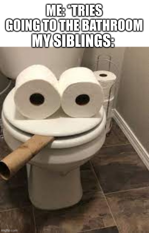 2nd post. | ME: *TRIES GOING TO THE BATHROOM; MY SIBLINGS: | image tagged in toilet smoking,meme | made w/ Imgflip meme maker