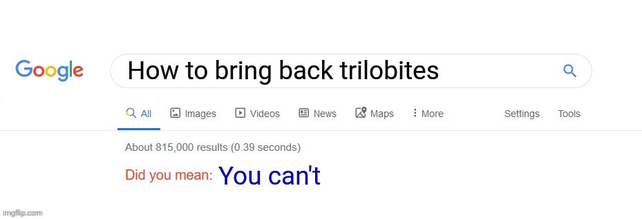 You can't bring back trilobites | How to bring back trilobites; You can't | image tagged in did you mean,prehistoric | made w/ Imgflip meme maker