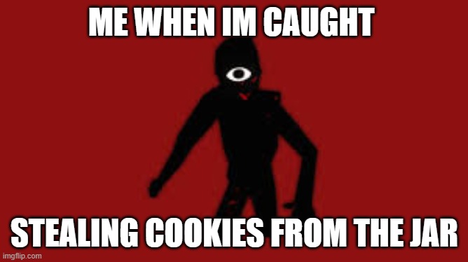 Cookies and Seek | ME WHEN IM CAUGHT; STEALING COOKIES FROM THE JAR | image tagged in seek | made w/ Imgflip meme maker