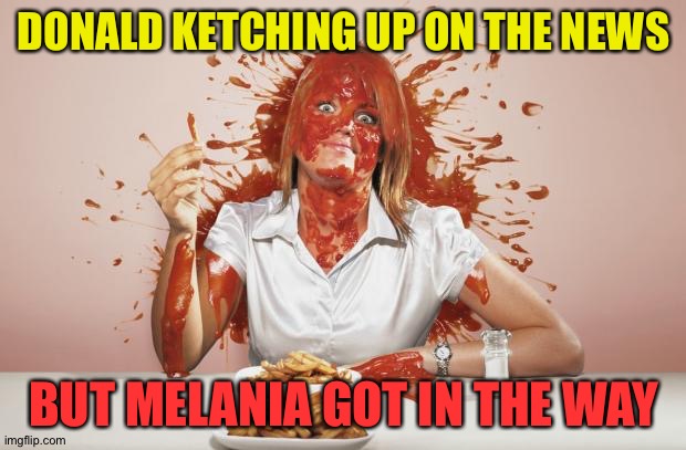 Donald heard the news out of Georgia | DONALD KETCHING UP ON THE NEWS; BUT MELANIA GOT IN THE WAY | image tagged in ketchup face | made w/ Imgflip meme maker