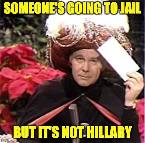 Johnny Carson Karnak Carnak | SOMEONE'S GOING TO JAIL BUT IT'S NOT HILLARY | image tagged in johnny carson karnak carnak | made w/ Imgflip meme maker