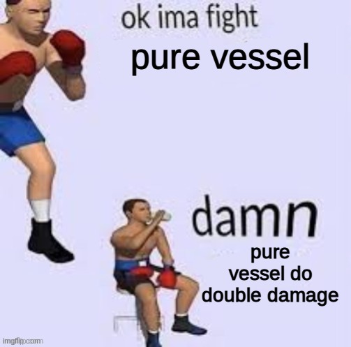 Ok ima fight | pure vessel; pure vessel do double damage | image tagged in ok ima fight | made w/ Imgflip meme maker