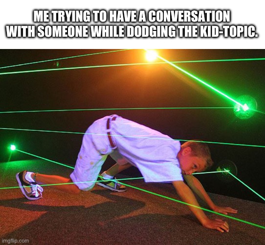 Dodging kid-topic | ME TRYING TO HAVE A CONVERSATION WITH SOMEONE WHILE DODGING THE KID-TOPIC. | image tagged in memes | made w/ Imgflip meme maker
