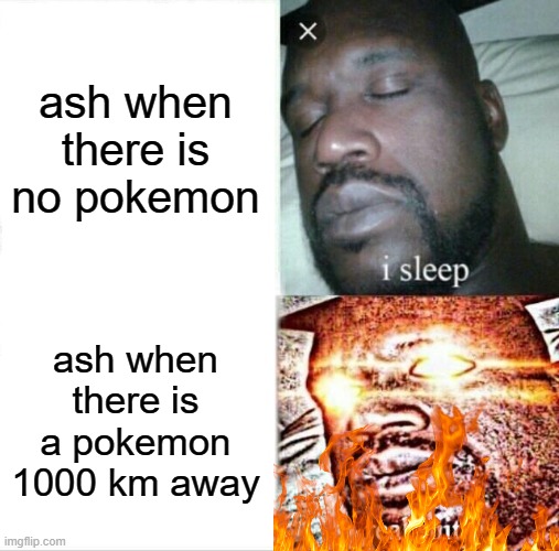 poke-wut | ash when there is no pokemon; ash when there is a pokemon 1000 km away | image tagged in memes,sleeping shaq | made w/ Imgflip meme maker