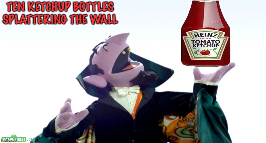 Count von count 6 | TEN KETCHUP BOTTLES SPLATTERING THE WALL | image tagged in count von count 6 | made w/ Imgflip meme maker