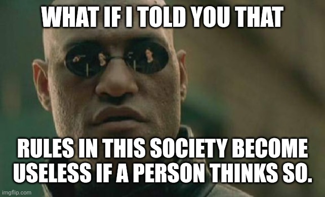 Matrix Morpheus | WHAT IF I TOLD YOU THAT; RULES IN THIS SOCIETY BECOME USELESS IF A PERSON THINKS SO. | image tagged in memes,screw,rules | made w/ Imgflip meme maker