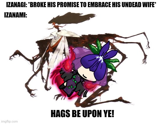 Blank White Template | IZANAGI: *BROKE HIS PROMISE TO EMBRACE HIS UNDEAD WIFE*; IZANAMI:; HAGS BE UPON YE! | image tagged in memes,kojiki,hags | made w/ Imgflip meme maker