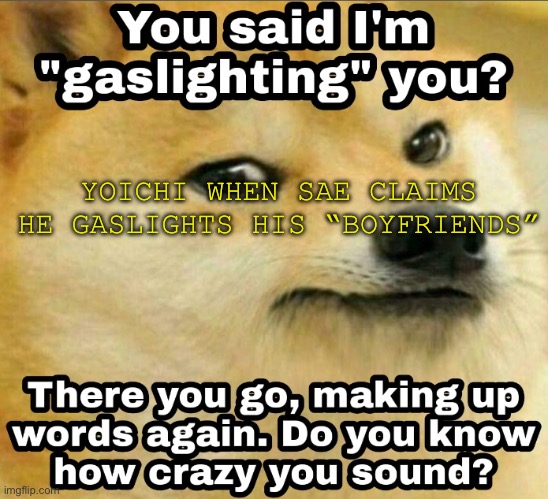 Gaslighting | YOICHI WHEN SAE CLAIMS HE GASLIGHTS HIS “BOYFRIENDS” | image tagged in gaslighting | made w/ Imgflip meme maker