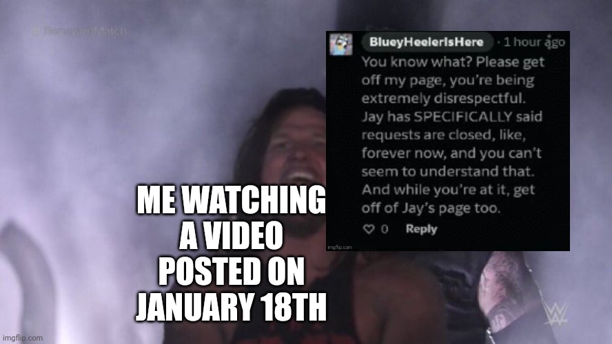 So annoying that I wish for all January 18th Videos to be Deleted | ME WATCHING A VIDEO POSTED ON JANUARY 18TH | image tagged in aj styles undertaker,bluey,comment,annoying | made w/ Imgflip meme maker