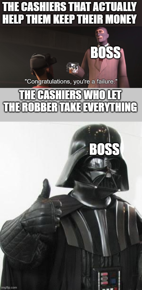 THE CASHIERS WHO LET THE ROBBER TAKE EVERYTHING BOSS THE CASHIERS THAT ACTUALLY HELP THEM KEEP THEIR MONEY BOSS | image tagged in congratulations you're a failure,darth vader approves | made w/ Imgflip meme maker