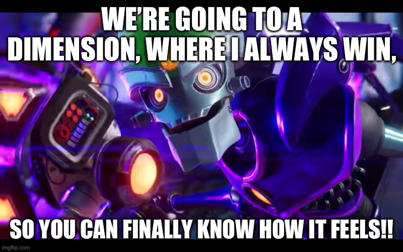 Nefarious rage | WE’RE GOING TO A DIMENSION, WHERE I ALWAYS WIN, SO YOU CAN FINALLY KNOW HOW IT FEELS!! | image tagged in we're going to a dimension where i always win | made w/ Imgflip meme maker