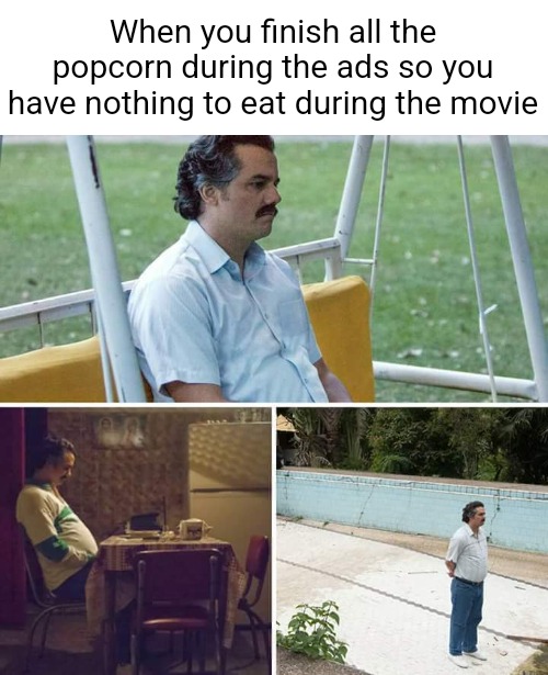 True tho | When you finish all the popcorn during the ads so you have nothing to eat during the movie | image tagged in memes,sad pablo escobar | made w/ Imgflip meme maker