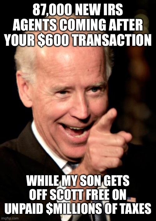 Smilin Biden Meme | 87,000 NEW IRS AGENTS COMING AFTER YOUR $600 TRANSACTION WHILE MY SON GETS OFF SCOTT FREE ON UNPAID $MILLIONS OF TAXES | image tagged in memes,smilin biden | made w/ Imgflip meme maker