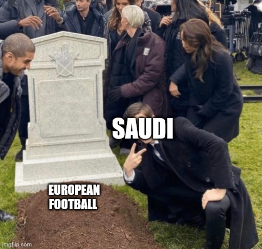 Saudi Arabia destroying football | SAUDI; EUROPEAN FOOTBALL | image tagged in grant gustin over grave | made w/ Imgflip meme maker